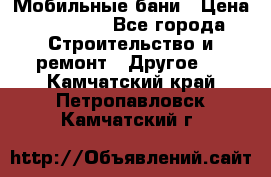 Мобильные бани › Цена ­ 95 000 - Все города Строительство и ремонт » Другое   . Камчатский край,Петропавловск-Камчатский г.